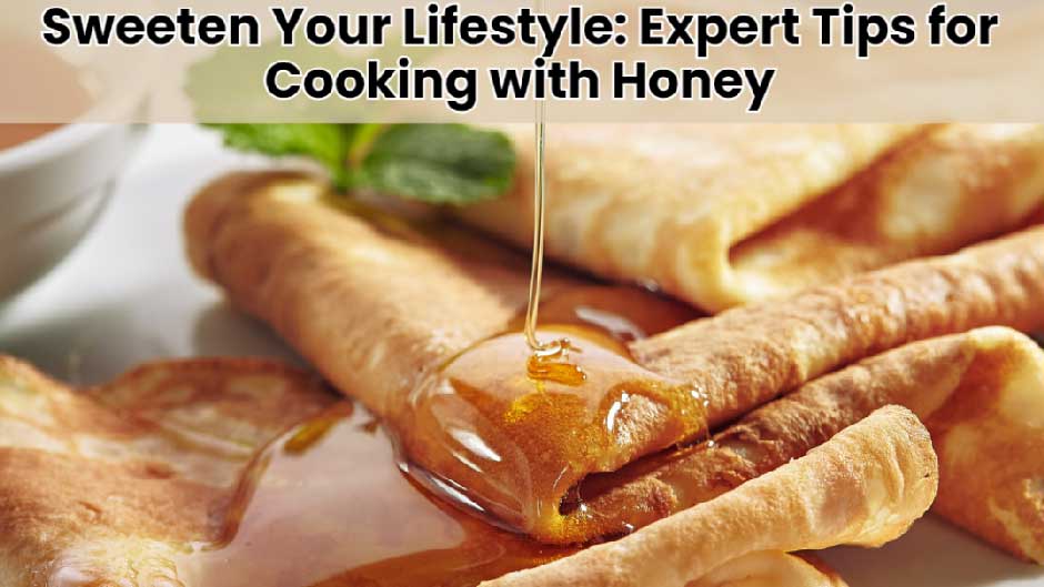 Sweeten Your Lifestyle: Expert Tips for Cooking with Honey