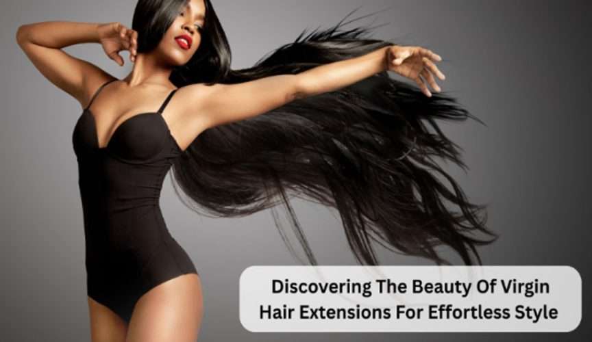 Discovering The Beauty Of Virgin Hair Extensions For Effortless Style